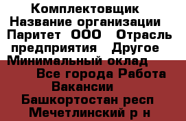 Комплектовщик › Название организации ­ Паритет, ООО › Отрасль предприятия ­ Другое › Минимальный оклад ­ 22 000 - Все города Работа » Вакансии   . Башкортостан респ.,Мечетлинский р-н